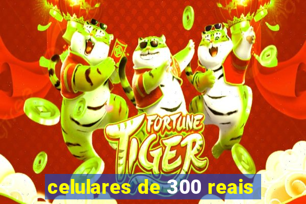 celulares de 300 reais